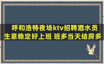 呼和浩特夜场ktv招聘酒水员 生意稳定好上班 班多当天结房多
